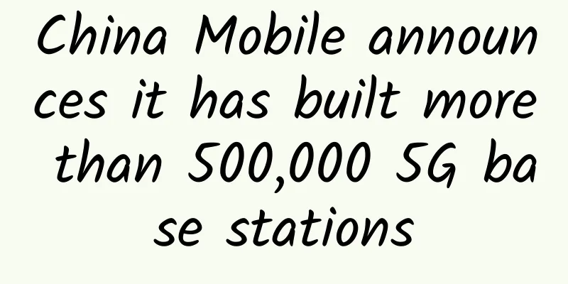 China Mobile announces it has built more than 500,000 5G base stations