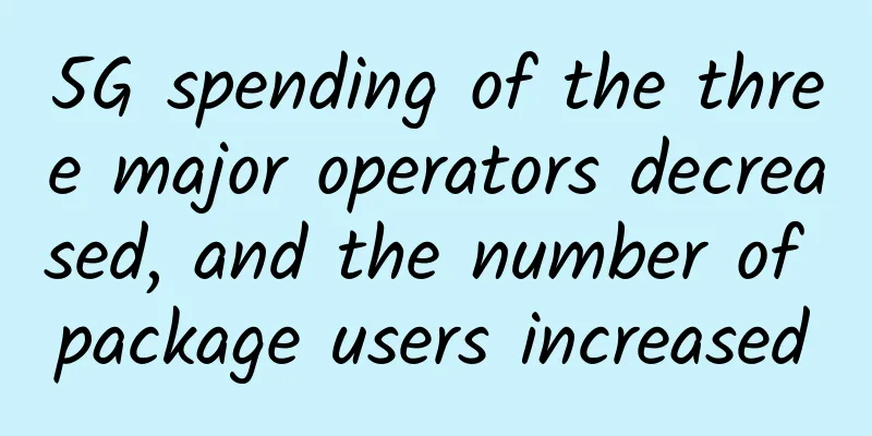 5G spending of the three major operators decreased, and the number of package users increased