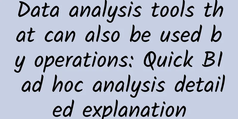 Data analysis tools that can also be used by operations: Quick BI ad hoc analysis detailed explanation