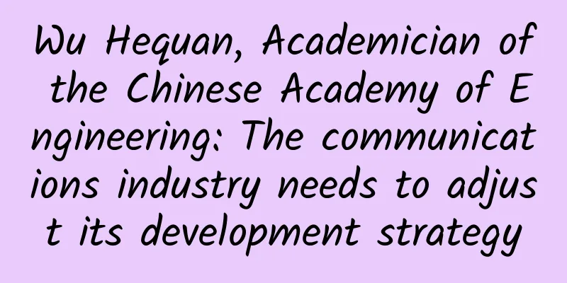 Wu Hequan, Academician of the Chinese Academy of Engineering: The communications industry needs to adjust its development strategy