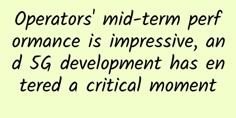 Operators' mid-term performance is impressive, and 5G development has entered a critical moment
