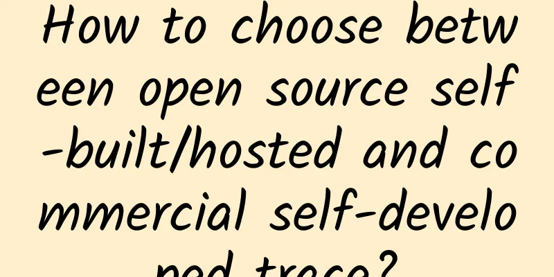 How to choose between open source self-built/hosted and commercial self-developed trace?