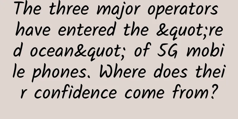 The three major operators have entered the "red ocean" of 5G mobile phones. Where does their confidence come from?