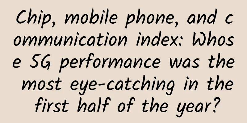 Chip, mobile phone, and communication index: Whose 5G performance was the most eye-catching in the first half of the year?