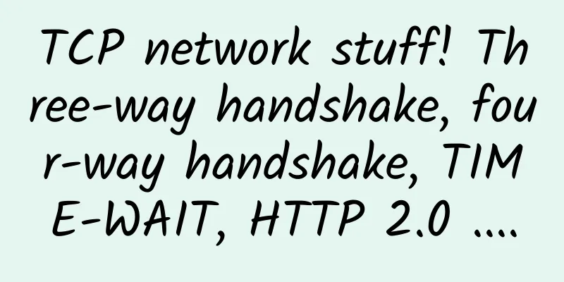 TCP network stuff! Three-way handshake, four-way handshake, TIME-WAIT, HTTP 2.0 ....