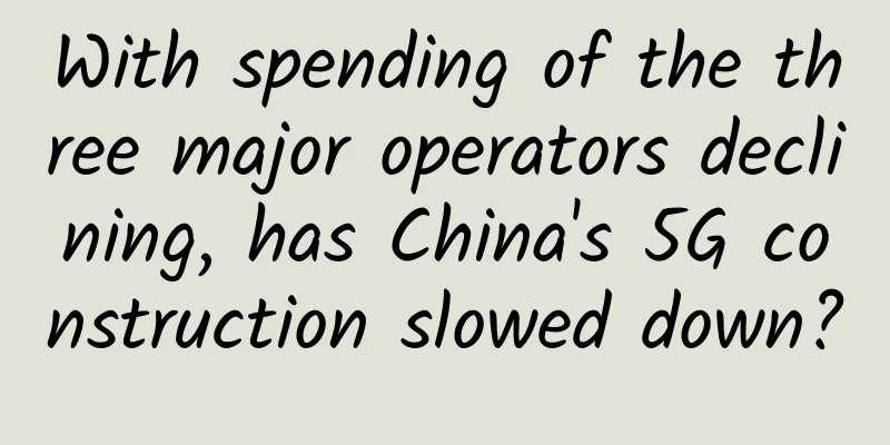 With spending of the three major operators declining, has China's 5G construction slowed down?