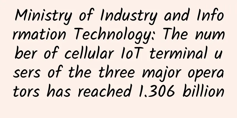 Ministry of Industry and Information Technology: The number of cellular IoT terminal users of the three major operators has reached 1.306 billion