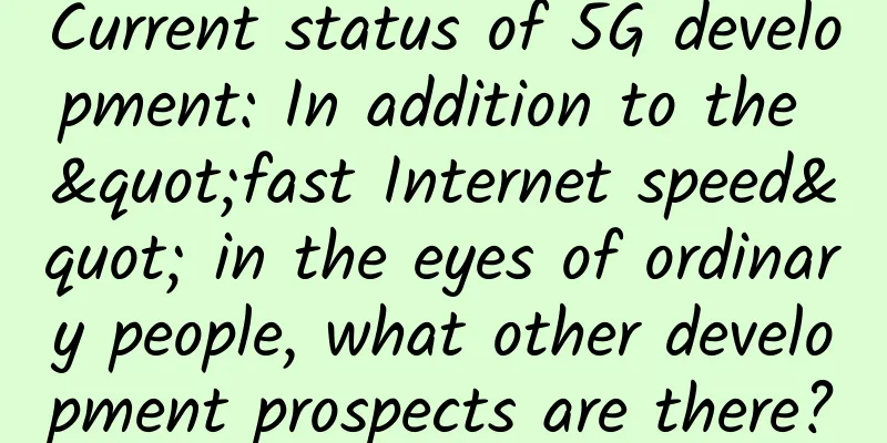 Current status of 5G development: In addition to the "fast Internet speed" in the eyes of ordinary people, what other development prospects are there?