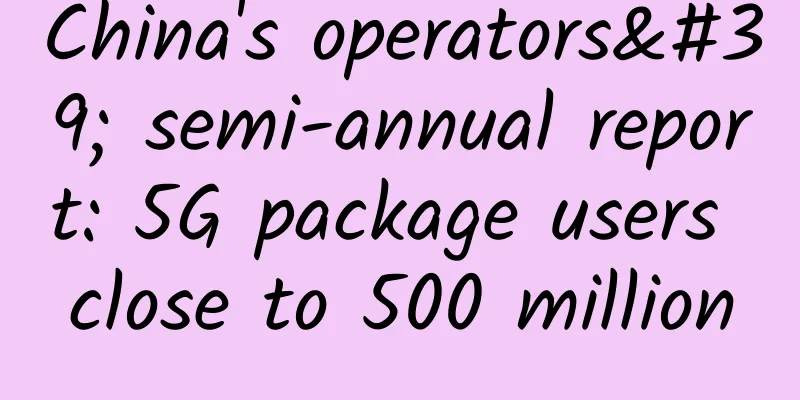 China's operators' semi-annual report: 5G package users close to 500 million