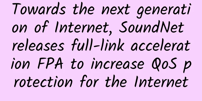 Towards the next generation of Internet, SoundNet releases full-link acceleration FPA to increase QoS protection for the Internet
