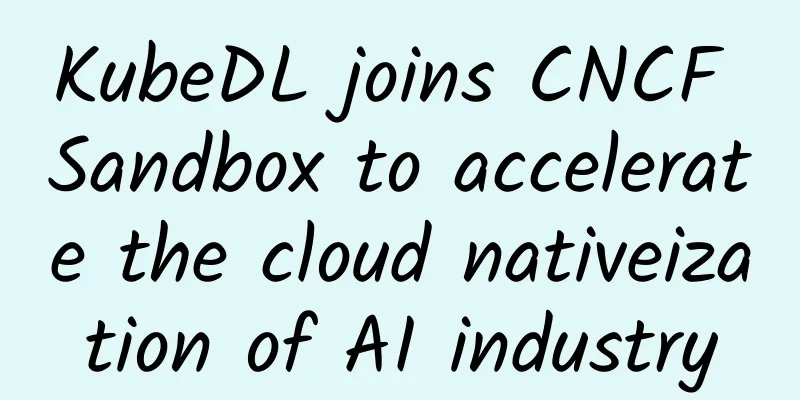 KubeDL joins CNCF Sandbox to accelerate the cloud nativeization of AI industry