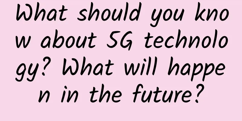 What should you know about 5G technology? What will happen in the future?