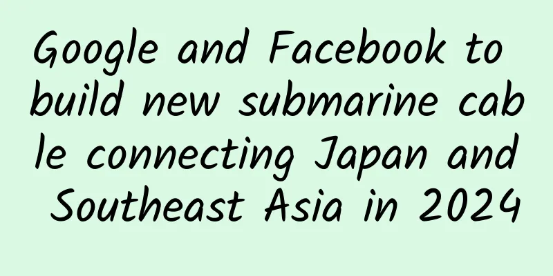 Google and Facebook to build new submarine cable connecting Japan and Southeast Asia in 2024