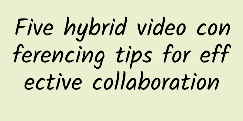 Five hybrid video conferencing tips for effective collaboration