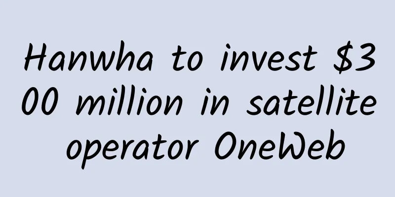 Hanwha to invest $300 million in satellite operator OneWeb