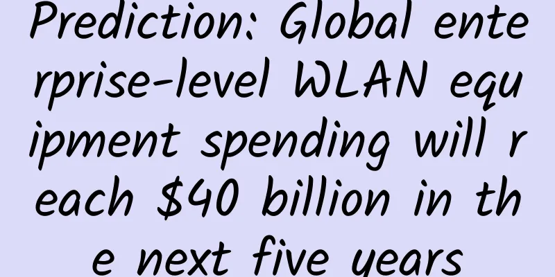 Prediction: Global enterprise-level WLAN equipment spending will reach $40 billion in the next five years