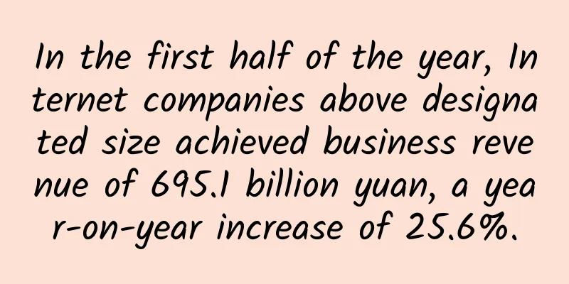 In the first half of the year, Internet companies above designated size achieved business revenue of 695.1 billion yuan, a year-on-year increase of 25.6%.