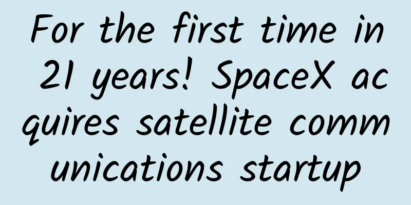For the first time in 21 years! SpaceX acquires satellite communications startup