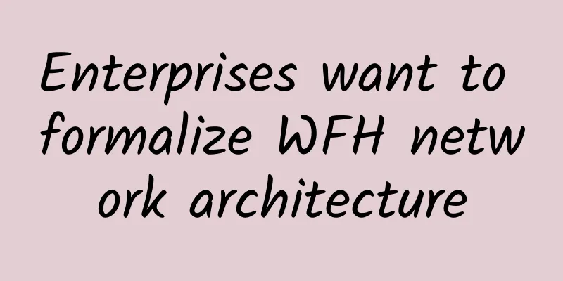 Enterprises want to formalize WFH network architecture