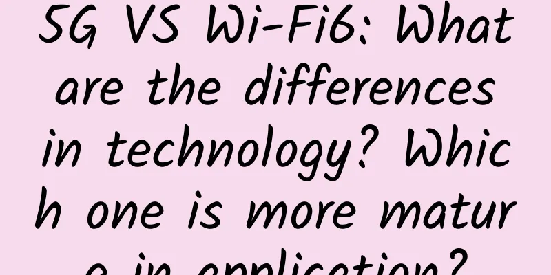 5G VS Wi-Fi6: What are the differences in technology? Which one is more mature in application?