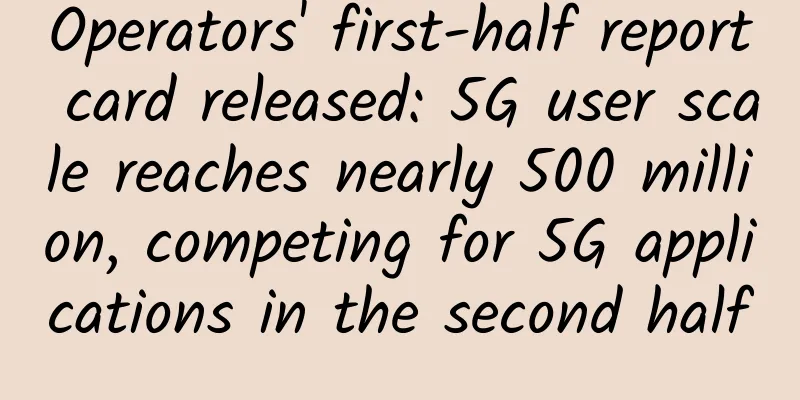 Operators' first-half report card released: 5G user scale reaches nearly 500 million, competing for 5G applications in the second half