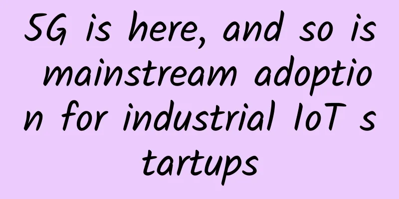 5G is here, and so is mainstream adoption for industrial IoT startups