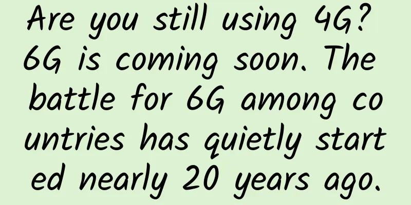Are you still using 4G? 6G is coming soon. The battle for 6G among countries has quietly started nearly 20 years ago.