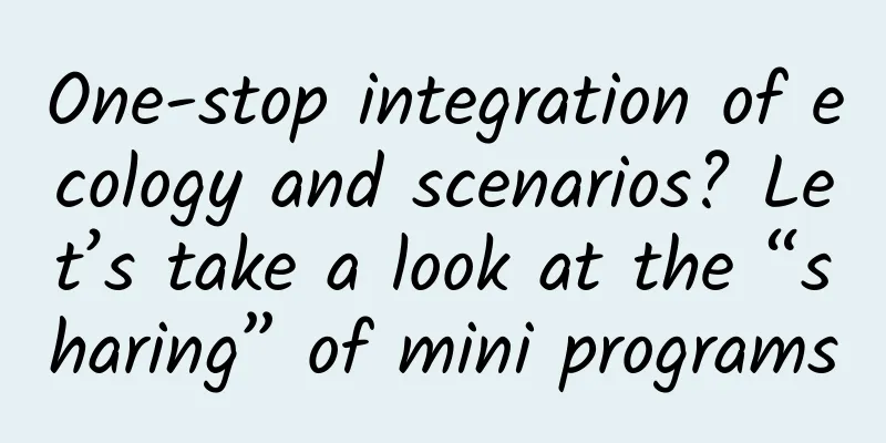 One-stop integration of ecology and scenarios? Let’s take a look at the “sharing” of mini programs
