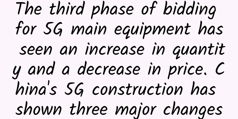 The third phase of bidding for 5G main equipment has seen an increase in quantity and a decrease in price. China's 5G construction has shown three major changes