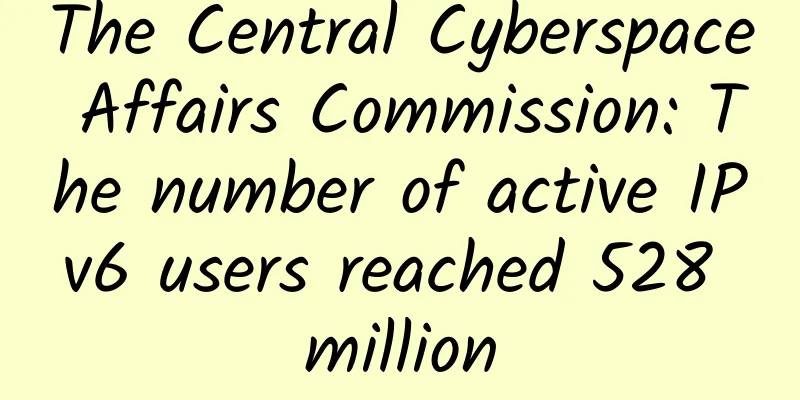 The Central Cyberspace Affairs Commission: The number of active IPv6 users reached 528 million