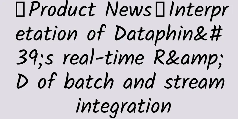 「Product News」Interpretation of Dataphin's real-time R&D of batch and stream integration