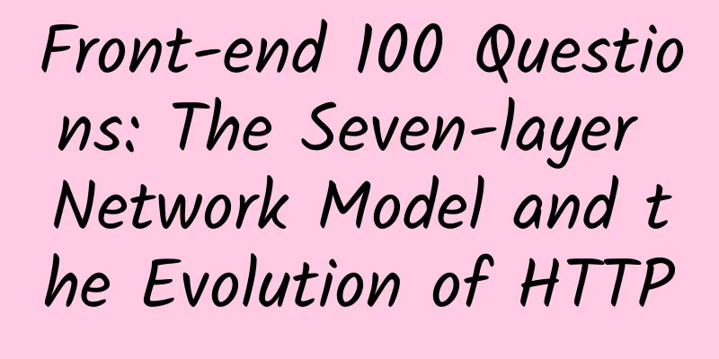 Front-end 100 Questions: The Seven-layer Network Model and the Evolution of HTTP