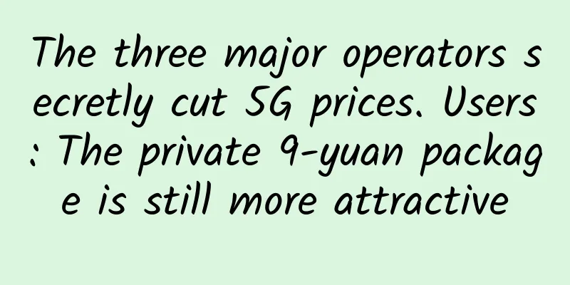 The three major operators secretly cut 5G prices. Users: The private 9-yuan package is still more attractive