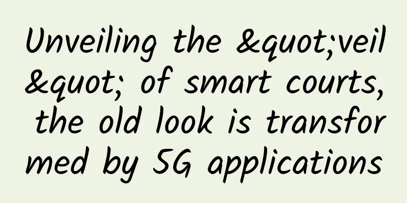 Unveiling the "veil" of smart courts, the old look is transformed by 5G applications