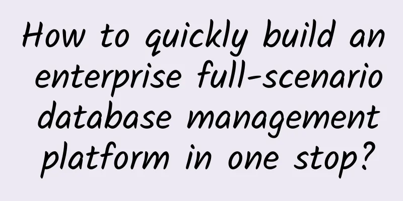 How to quickly build an enterprise full-scenario database management platform in one stop?