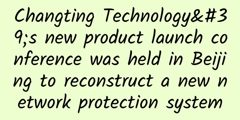 Changting Technology's new product launch conference was held in Beijing to reconstruct a new network protection system