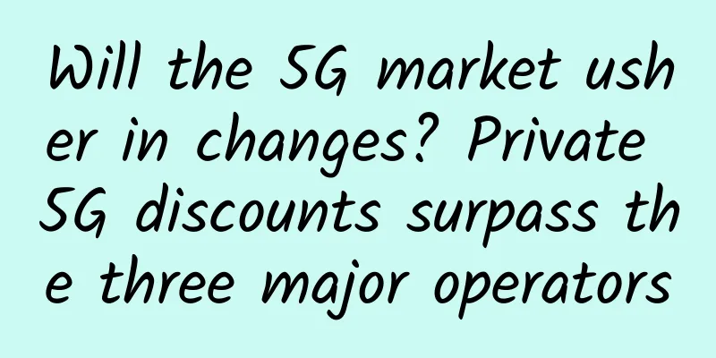 Will the 5G market usher in changes? Private 5G discounts surpass the three major operators