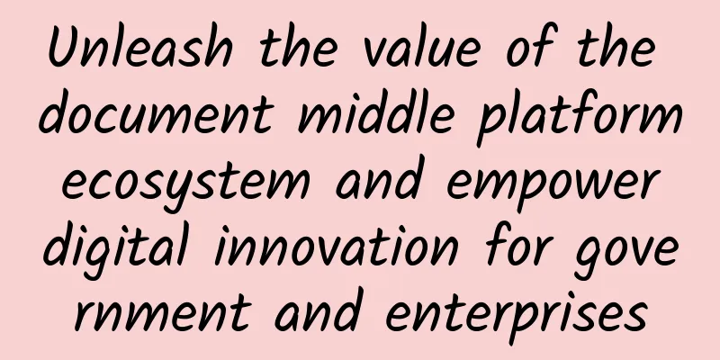 Unleash the value of the document middle platform ecosystem and empower digital innovation for government and enterprises