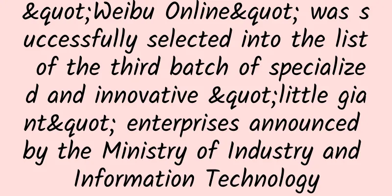 "Weibu Online" was successfully selected into the list of the third batch of specialized and innovative "little giant" enterprises announced by the Ministry of Industry and Information Technology