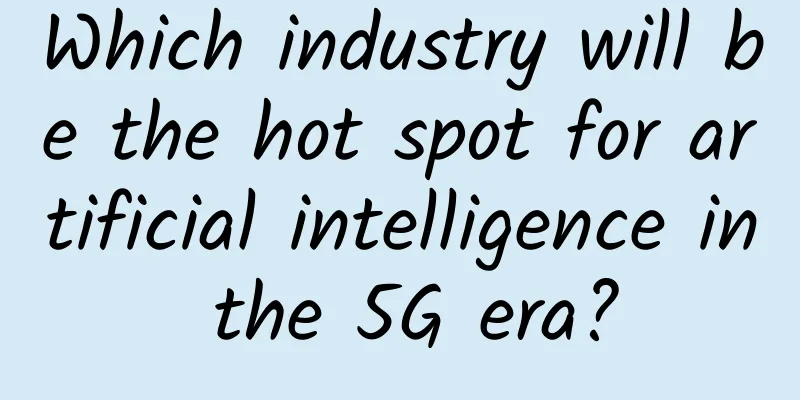 Which industry will be the hot spot for artificial intelligence in the 5G era?