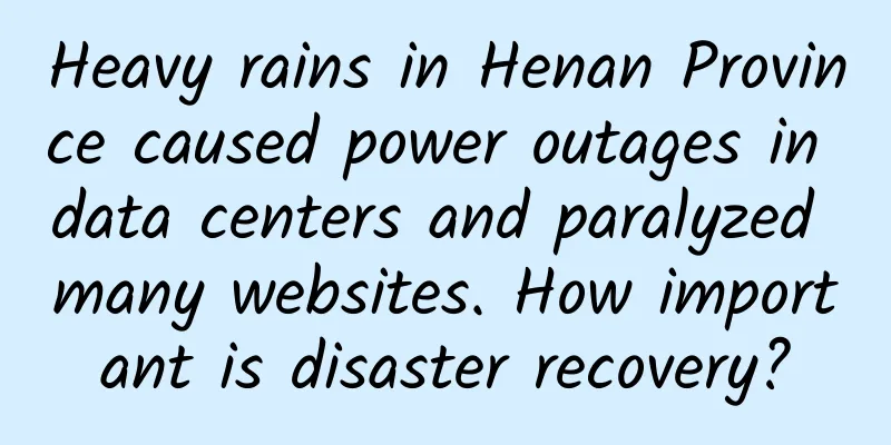 Heavy rains in Henan Province caused power outages in data centers and paralyzed many websites. How important is disaster recovery?