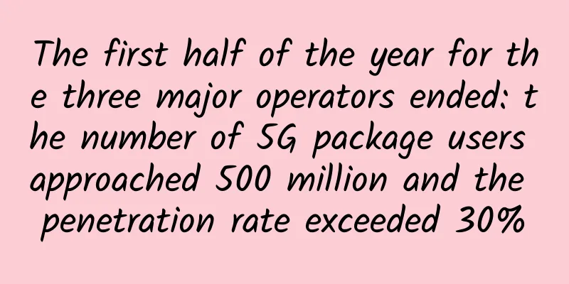 The first half of the year for the three major operators ended: the number of 5G package users approached 500 million and the penetration rate exceeded 30%
