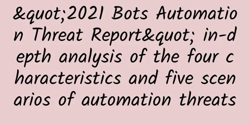 "2021 Bots Automation Threat Report" in-depth analysis of the four characteristics and five scenarios of automation threats