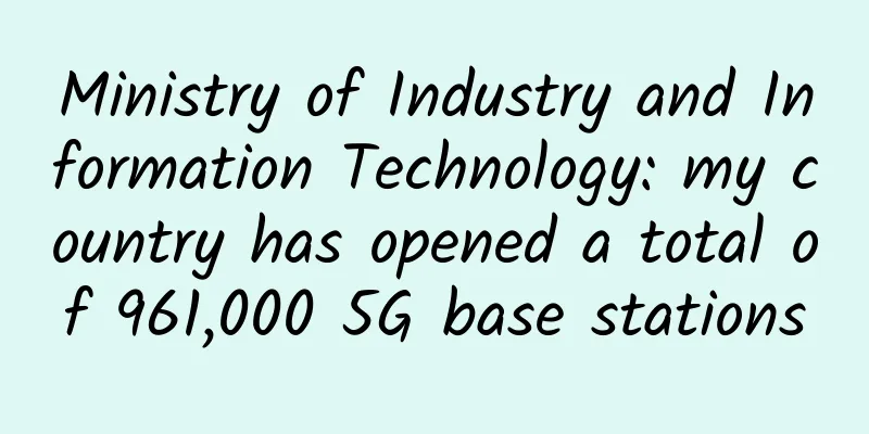 Ministry of Industry and Information Technology: my country has opened a total of 961,000 5G base stations