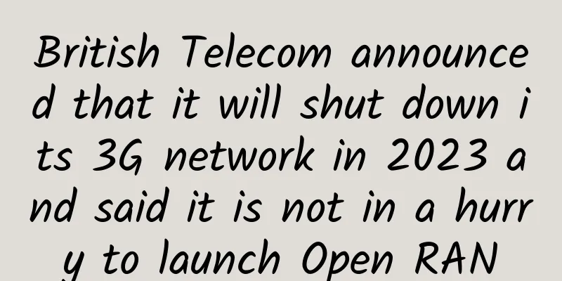 British Telecom announced that it will shut down its 3G network in 2023 and said it is not in a hurry to launch Open RAN
