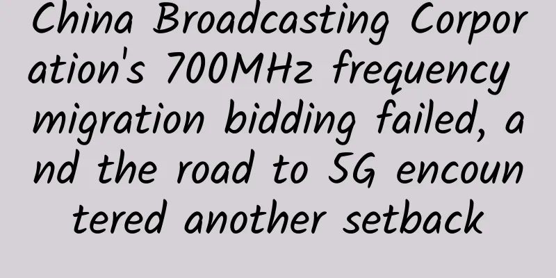 China Broadcasting Corporation's 700MHz frequency migration bidding failed, and the road to 5G encountered another setback
