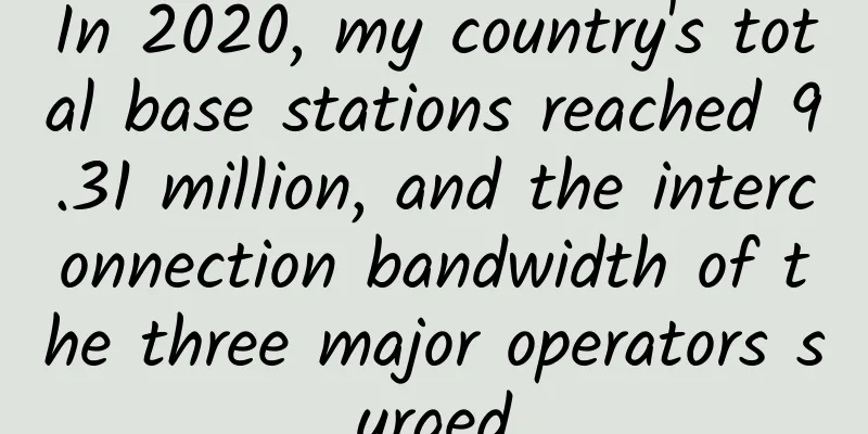 In 2020, my country's total base stations reached 9.31 million, and the interconnection bandwidth of the three major operators surged