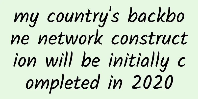 my country's backbone network construction will be initially completed in 2020
