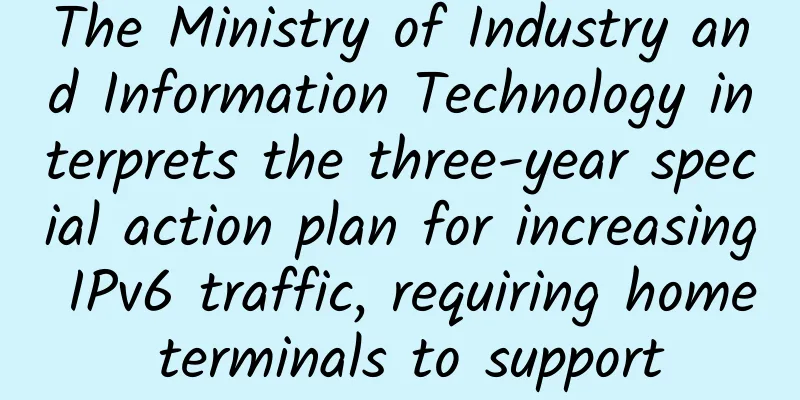 The Ministry of Industry and Information Technology interprets the three-year special action plan for increasing IPv6 traffic, requiring home terminals to support