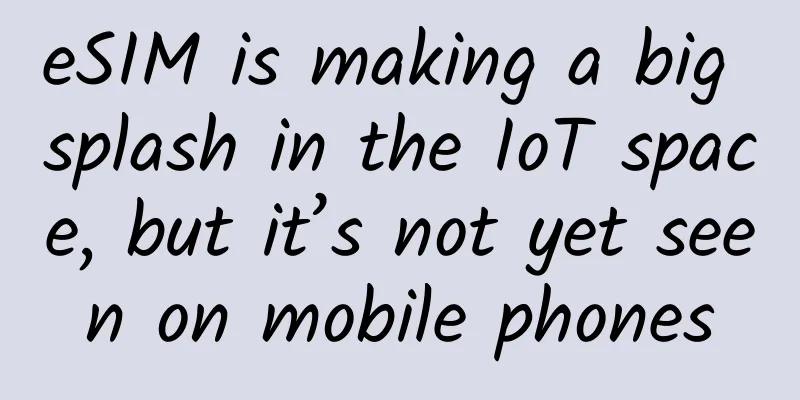 eSIM is making a big splash in the IoT space, but it’s not yet seen on mobile phones